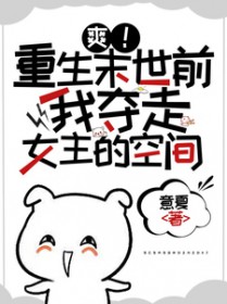 爽！重生末世前我夺走女主的空间