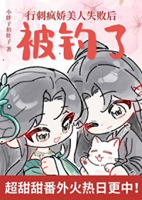 行刺疯娇美人失败后被钓了